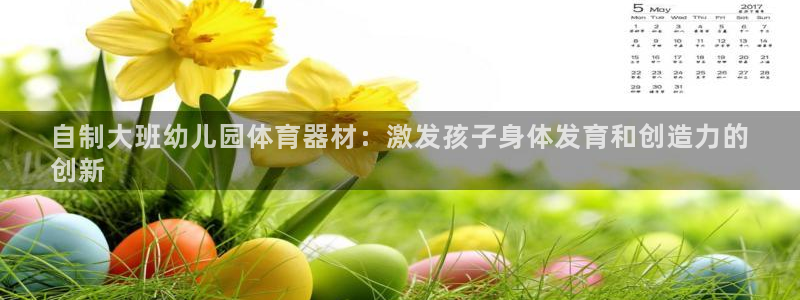 极悦平台注册官方网站下载安装苹果：自制大班幼儿园体育