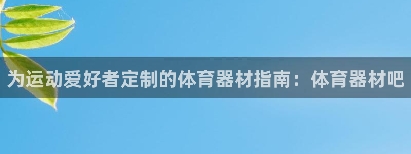 极悦平台代理怎么样可靠吗：为运动爱好者定制的体育器材