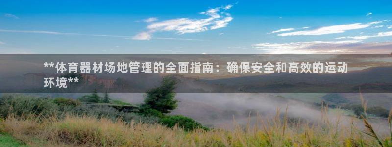 极悦平台官方网站首页登录：**体育器材场地管理的全面