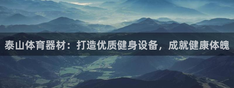 极悦官网的登录方法：泰山体育器材：打造优质健身设备，