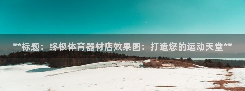 极悦娱乐官网入口：**标题：终极体育器材店效果图：打