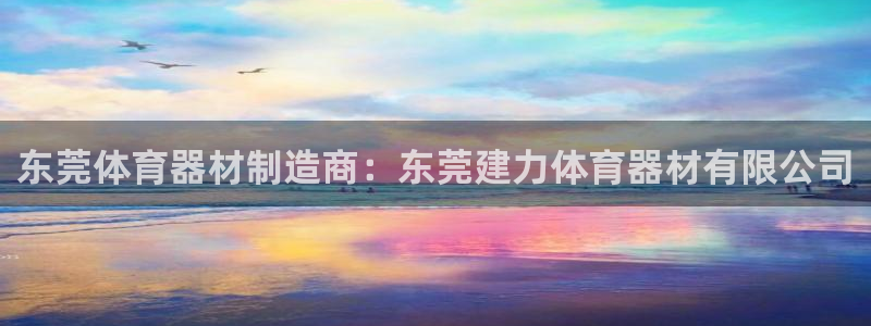 极悦平台使用教程图片：东莞体育器材制造商：东莞建力体