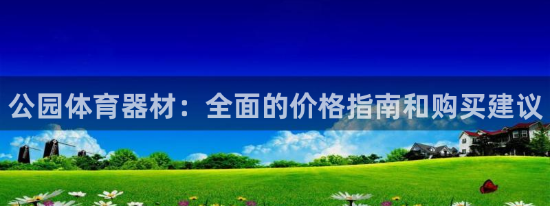 极悦娱乐官方网站下载：公园体育器材：全面的价格指南和