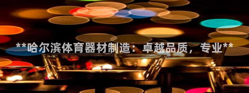 极悦娱乐的背景和历史背景是什么：**哈尔滨体育器材制