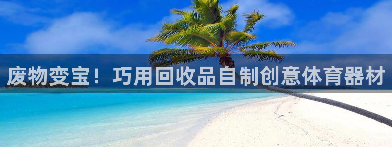 极悦平台登录入口注册账号：废物变宝！巧用回收品自制创