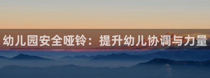 极悦娱乐股东名单：幼儿园安全哑铃：提升幼儿协调与力量