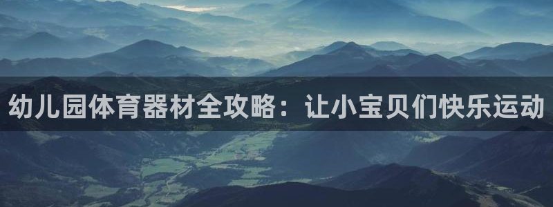 极悦官方网站入口网址是多少：幼儿园体育器材全攻略：让小宝贝们