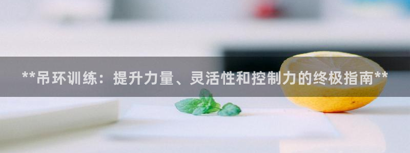 极悦平台官方网站首页入口：**吊环训练：提升力量、灵