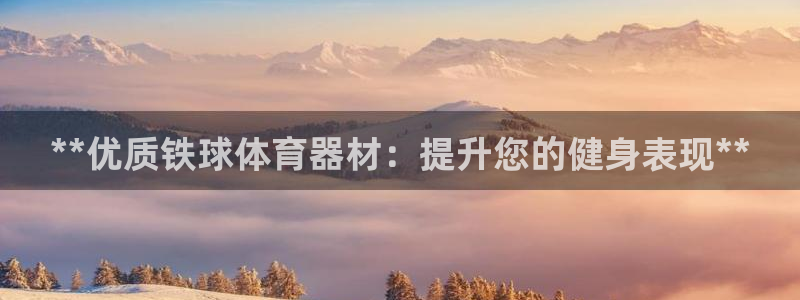 极悦娱乐代理怎么样啊：**优质铁球体育器材：提升您的