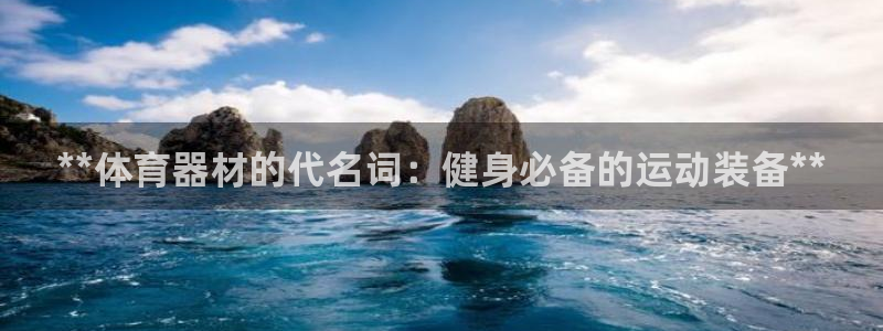 极悦平台客服投诉电话是多少：**体育器材的代名词：健