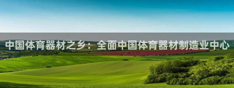 极悦娱乐代理怎么样知乎：中国体育器材之乡：全面中国体育器材制