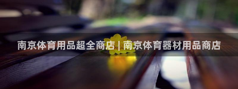 极悦娱乐下载安装手机版：南京体育用品超全商店 | 南