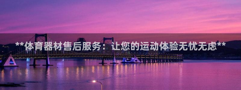 极悦娱乐下载安装手机版：**体育器材售后服务：让您的