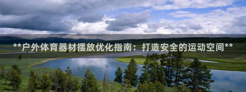 极悦官方网站app下载：**户外体育器材摆放优化指南