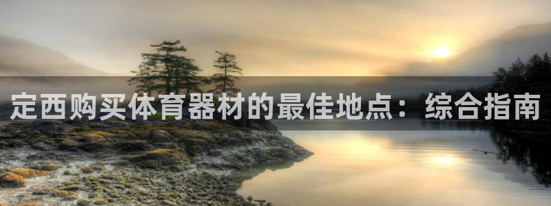 极悦娱乐分7O777：定西购买体育器材的最佳地点：综