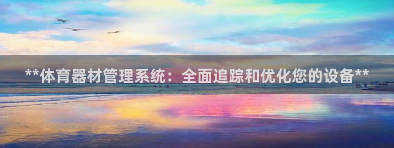 极悦平台好7.0.2.4怎么样：**体育器材管理系统：全面追