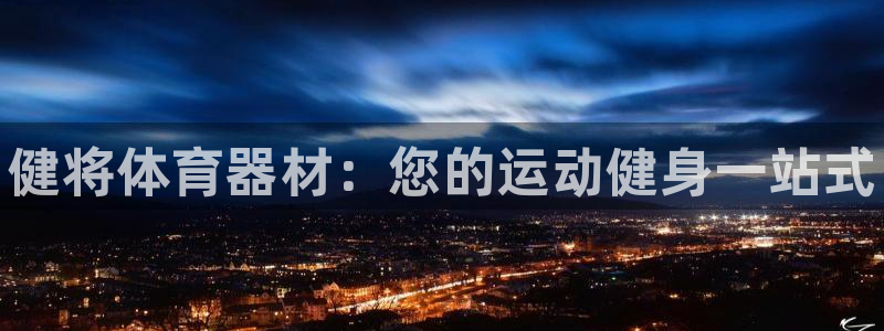 极悦平台登录方式怎么改：健将体育器材：您的运动健身一站式