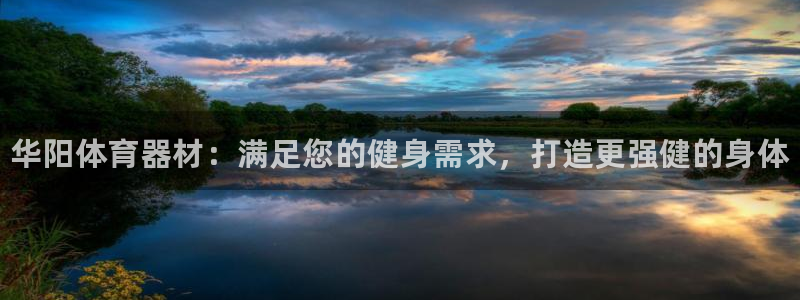 极悦官网首页登录入口网址：华阳体育器材：满足您的健身需求，打