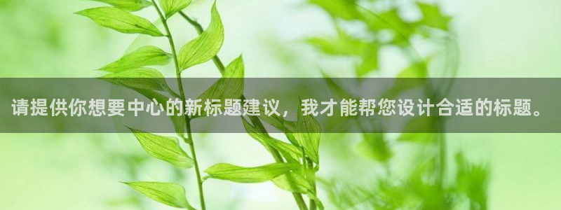 极悦平台客服团队：请提供你想要中心的新标题建议，我才